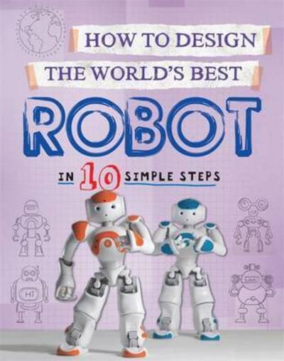 Cover for Paul Mason · How to Design the World's Best Robot: In 10 Simple Steps - How to Design the World's Best (Hardcover Book) [Illustrated edition] (2017)