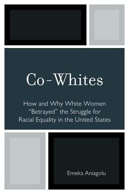Co-Whites: How and Why White Women 'Betrayed' the Struggle for Racial Equality in the United States - Emeka Aniagolu - Livros - University Press of America - 9780761853411 - 29 de novembro de 2010