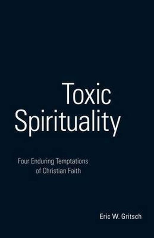 Cover for Eric W. Gritsch · Toxic Spirituality: Four Enduring Temptations of Christian Faith (Pocketbok) (2009)