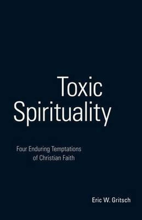 Toxic Spirituality: Four Enduring Temptations of Christian Faith - Eric W. Gritsch - Books - Augsburg Fortress Publishers - 9780800664411 - July 1, 2009