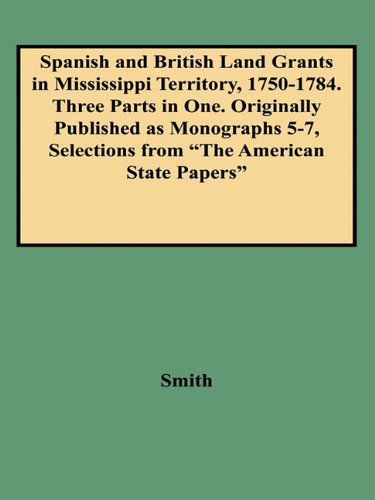 Cover for Clifford Neal Smith · Spanish and British Land Grants in Mississippi Territory, 1750-1784. Three Parts in One. Originally Published As Monographs 5-7, Selections from the a (Selections from the American State Papers) (Paperback Book) (2009)