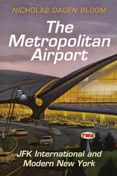 Cover for Nicholas Dagen Bloom · The Metropolitan Airport: JFK International and Modern New York - American Business, Politics, and Society (Gebundenes Buch) (2015)