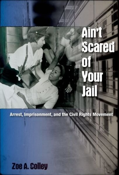 Cover for Zoe A. Colley · Ain't Scared of Your Jail: Arrest, Imprisonment, and the Civil Rights Movement - New Perspectives on the History of the South (Paperback Book) (2012)