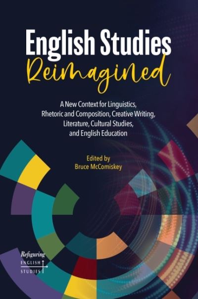 Cover for English Studies Reimagined: A New Context for Linguistics, Rhetoric and Composition, Creative Writing, Literature, Cultural Studies, and English Education - Refiguring English Studies (Paperback Book) (2022)