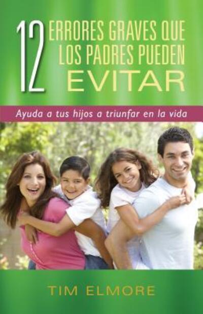 Cover for Tim Elmore · 12 errores graves que los padres pueden evitar : Ayuda a tus hijos a triunfar en la vida (Paperback Book) (2016)