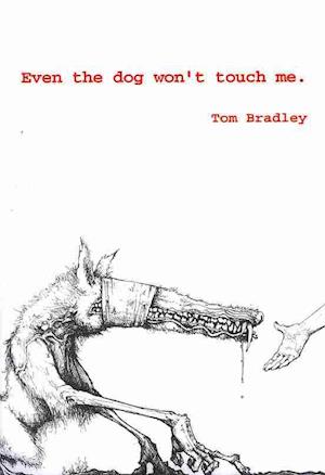 Even the Dog Won't Touch Me. - Tom Bradley - Books - Ahadada Books - 9780981170411 - April 14, 2009