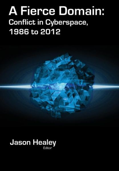 Cover for Jason Healey · A Fierce Domain: Conflict in Cyberspace, 1986 to 2012 (Hardcover Book) (2013)