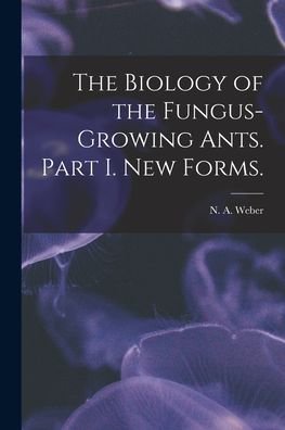Cover for N A Weber · The Biology of the Fungus-growing Ants. Part I. New Forms. (Paperback Book) (2021)