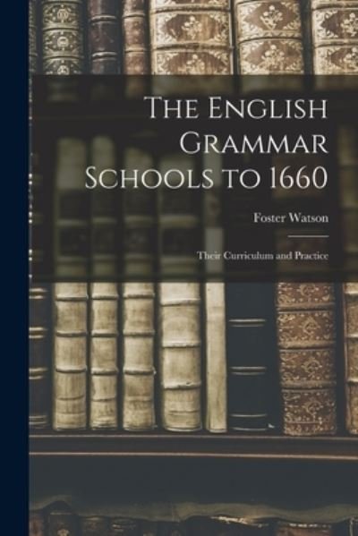 Cover for Foster 1860-1929 Watson · The English Grammar Schools to 1660 (Paperback Bog) (2021)