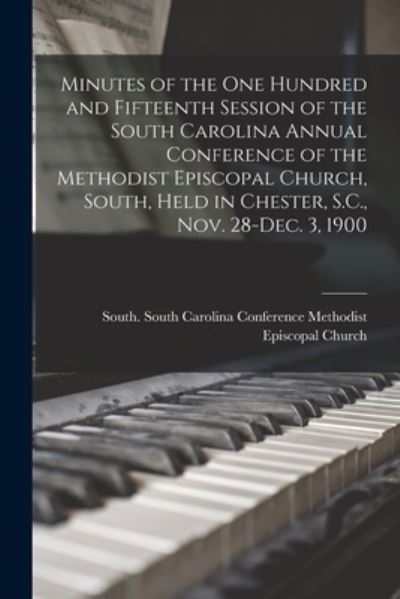 Minutes of the One Hundred and Fifteenth Session of the South Carolina Annual Conference of the Methodist Episcopal Church, South, Held in Chester, S.C., Nov. 28-Dec. 3, 1900 - South So Methodist Episcopal Church - Books - Legare Street Press - 9781015353411 - September 10, 2021