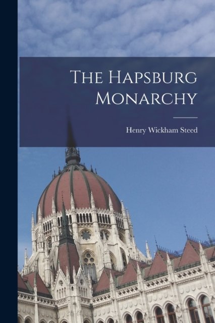 Cover for Henry Wickham Steed · The Hapsburg Monarchy (Pocketbok) (2022)