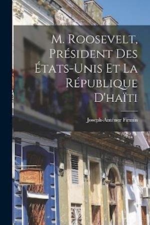 Cover for Anténor Firmin · M. Roosevelt, Président des États-Unis et la République D'haïti (Book) (2022)