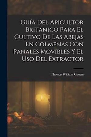 Cover for Thomas William Cowan · Guía Del Apicultor Británico para el Cultivo de Las Abejas en Colmenas con Panales Movibles y el Uso Del Extractor (Book) (2022)