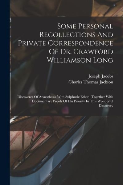 Some Personal Recollections and Private Correspondence of Dr. Crawford Williamson Long : Discoverer of Anaesthesia with Sulphuric Ether - Joseph Jacobs - Bücher - Creative Media Partners, LLC - 9781016749411 - 27. Oktober 2022