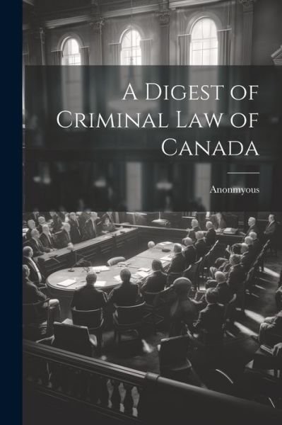 Cover for Anonmyous · Digest of Criminal Law of Canada (Bok) (2023)