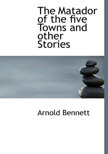 Cover for Arnold Bennett · The Matador of the Five Towns and Other Stories (Hardcover Book) (2009)