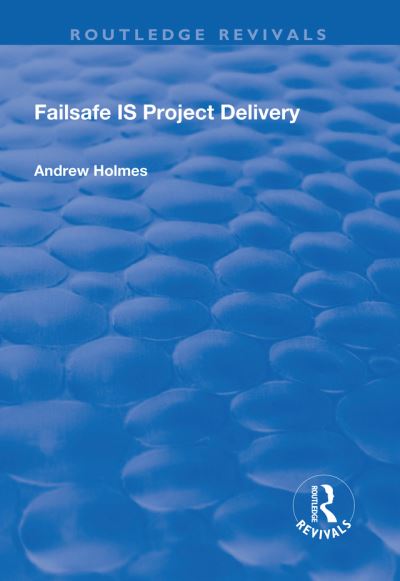 Failsafe IS Project Delivery - Routledge Revivals - Andrew Holmes - Books - Taylor & Francis Ltd - 9781138733411 - November 11, 2019