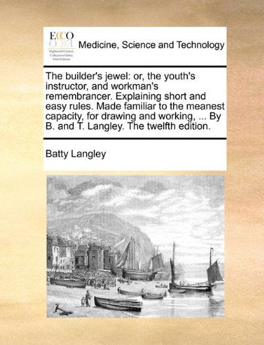 Cover for Batty Langley · The Builder's Jewel: Or, the Youth's Instructor, and Workman's Remembrancer. Explaining Short and Easy Rules. Made Familiar to the Meanest Capacity, ... by B. and T. Langley. the Twelfth Edition. (Paperback Book) (2010)