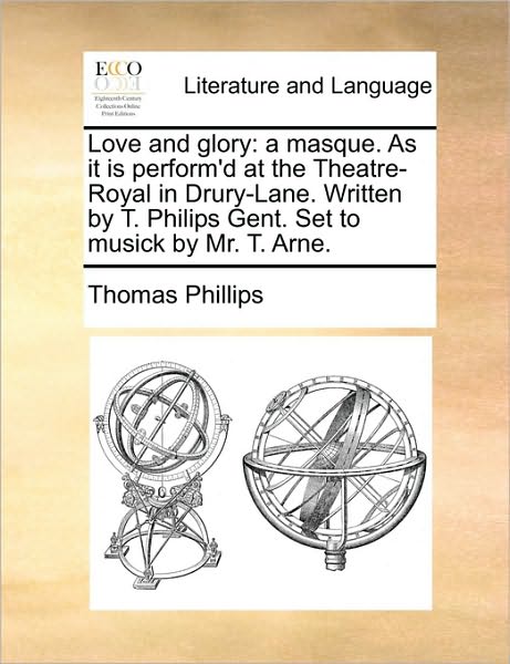 Cover for Thomas Phillips · Love and Glory: a Masque. As It is Perform'd at the Theatre-royal in Drury-lane. Written by T. Philips Gent. Set to Musick by Mr. T. a (Paperback Book) (2010)