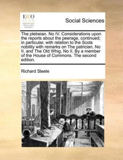 Cover for Richard Steele · The Plebeian. No Iv. Considerations Upon the Reports About the Peerage, Continued; in Particular, with Relation to the Scots Nobility with Remarks on the (Taschenbuch) (2010)