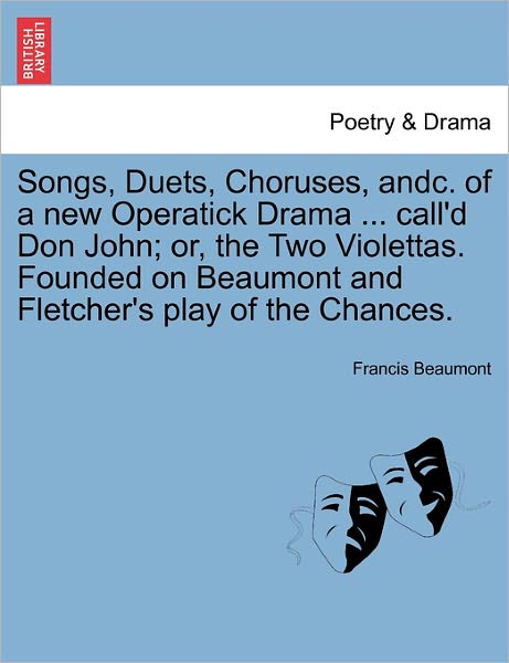 Cover for Francis Beaumont · Songs, Duets, Choruses, Andc. of a New Operatick Drama ... Call'd Don John; Or, the Two Violettas. Founded on Beaumont and Fletcher's Play of the Chan (Paperback Book) (2011)