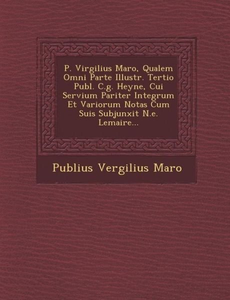 Cover for Publius Vergilius Maro · P. Virgilius Maro, Qualem Omni Parte Illustr. Tertio Publ. C.g. Heyne, Cui Servium Pariter Integrum et Variorum Notas Cum Suis Subjunxit N.e. Lemaire. (Paperback Book) (2012)