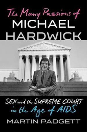 Cover for Martin Padgett · The Many Passions of Michael Hardwick: Sex and the Supreme Court in the Age of AIDS (Hardcover Book) (2025)