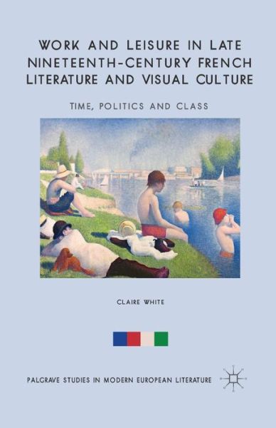 Cover for C. White · Work and Leisure in Late Nineteenth-Century French Literature and Visual Culture: Time, Politics and Class - Palgrave Studies in Modern European Literature (Paperback Book) [1st ed. 2014 edition] (2014)