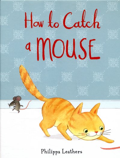 Cover for Philippa Leathers · How to Catch a Mouse (Hardcover Book) (2015)
