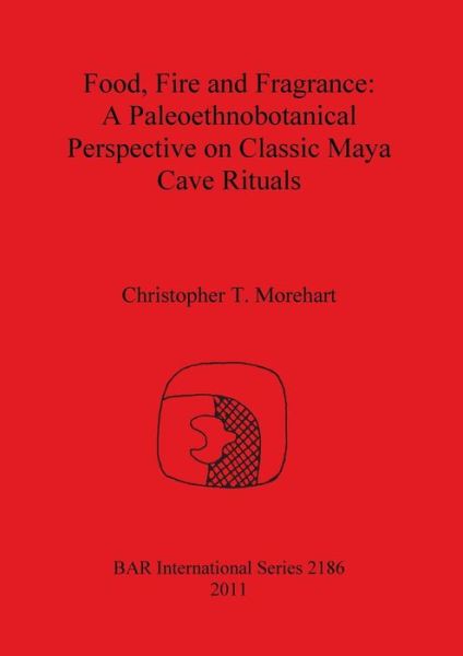 Cover for Christopher T. Morehart · Food, fire and fragrance a paleoethnobotanical perspective on classic Maya cave rituals (Book) (2011)