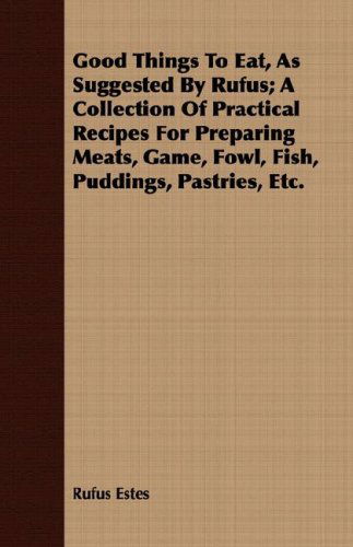 Cover for Rufus Estes · Good Things to Eat, As Suggested by Rufus; a Collection of Practical Recipes for Preparing Meats, Game, Fowl, Fish, Puddings, Pastries, Etc. (Paperback Book) (2008)