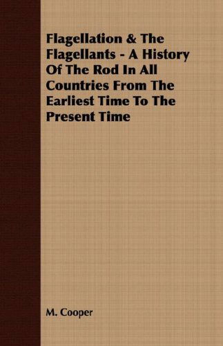 Cover for M. Cooper · Flagellation &amp; the Flagellants - a History of the Rod in All Countries from the Earliest Time to the Present Time (Paperback Book) (2008)