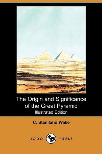 The Origin and Significance of the Great Pyramid (Illustrated Edition) (Dodo Press) - C. Staniland Wake - Books - Dodo Press - 9781409936411 - July 24, 2009