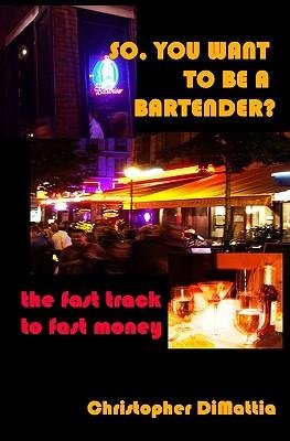 Cover for Christopher Dimattia · So, You Want to Be a Bartender?: the Fast Track to Fast Money (Paperback Book) (2008)