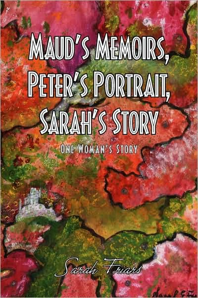 Cover for Sarah Friars · Maud's Memoirs, Peter's Portrait, Sarah's Story (Paperback Book) (2009)