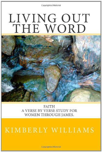 Living out the Word: Faith - a Verse by Verse Study for Women Through James. - Kimberly Williams - Books - CreateSpace Independent Publishing Platf - 9781448661411 - March 19, 2010