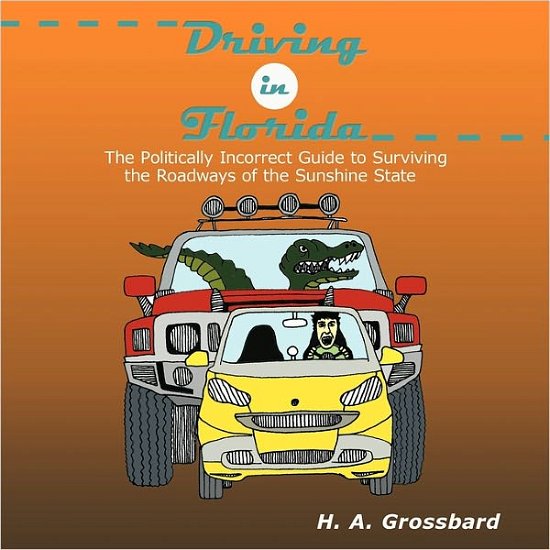 Cover for H a Grossbard · Driving in Florida: the Politically Incorrect Guide to Surviving the Roadways of the Sunshine State (Paperback Book) (2011)
