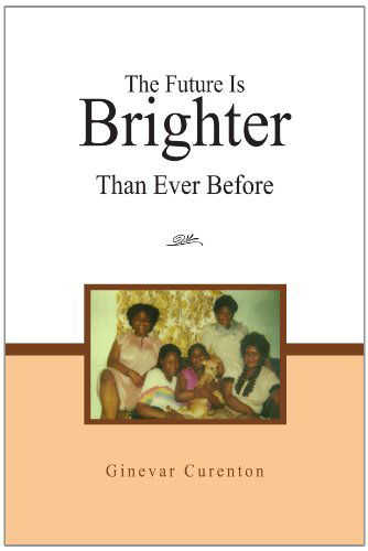 The Future is Brighter Than Ever Before - Ginevar Curenton - Books - Xlibris, Corp. - 9781453540411 - August 6, 2010