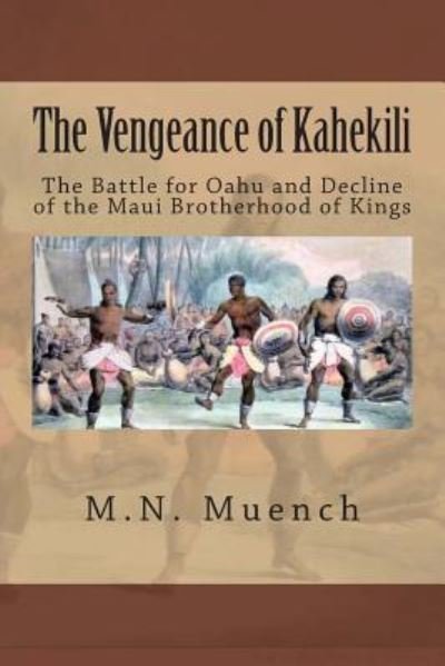 The Vengeance of Kahekili: the Battle for O'ahu and the Decline of the Maui Brotherhood of Kings - M N Muench - Books - Createspace - 9781481822411 - March 13, 2013