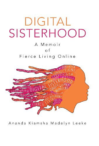 Cover for Ananda Kiamsha Madelyn Leeke · Digital Sisterhood: a Memoir of Fierce Living Online (Hardcover Book) (2013)