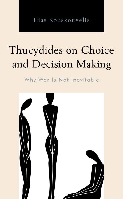Thucydides on Choice and Decision Making: Why War Is Not Inevitable - Ilias Kouskouvelis - Books - Bloomsbury Publishing Plc - 9781498567411 - August 25, 2020