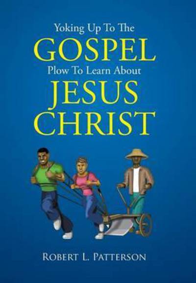 Cover for Robert L Patterson · Yoking Up to the Gospel Plow to Learn About Jesus Christ (Inbunden Bok) (2015)