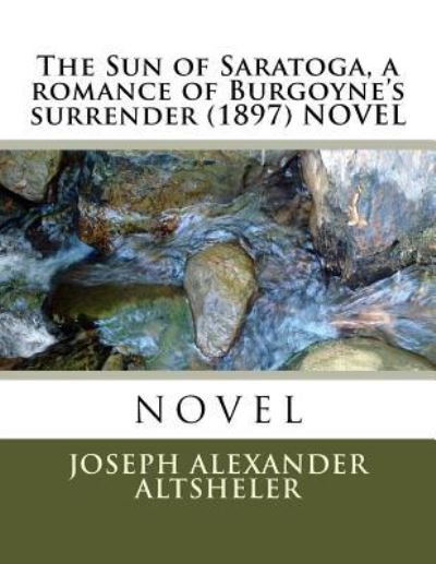 Cover for Joseph Alexander Altsheler · The Sun of Saratoga, a romance of Burgoyne's surrender (1897) NOVEL (Pocketbok) (2016)