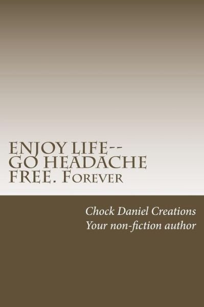 Cover for Chock Daniel Creations · Enjoy Life--Go Headache Free. Forever (Paperback Book) (2016)