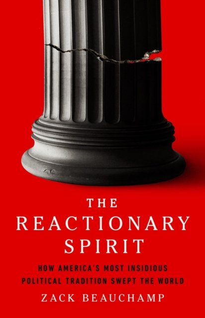 Cover for Zack Beauchamp · The Reactionary Spirit: How America's Most Insidious Political Tradition Swept the World (Hardcover Book) (2024)
