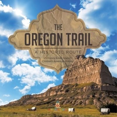 The Oregon Trail: A Historic Route US History Books Grade 5 Children's American History - Baby Professor - Böcker - Baby Professor - 9781541960411 - 11 januari 2021