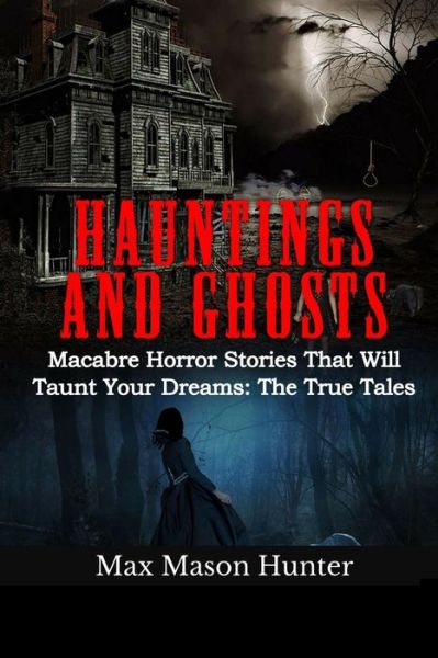 Cover for Max Mason Hunter · Hauntings And Ghosts : Macabre Horror Stories That Will Taunt Your Dreams : The True Tales (Taschenbuch) (2017)