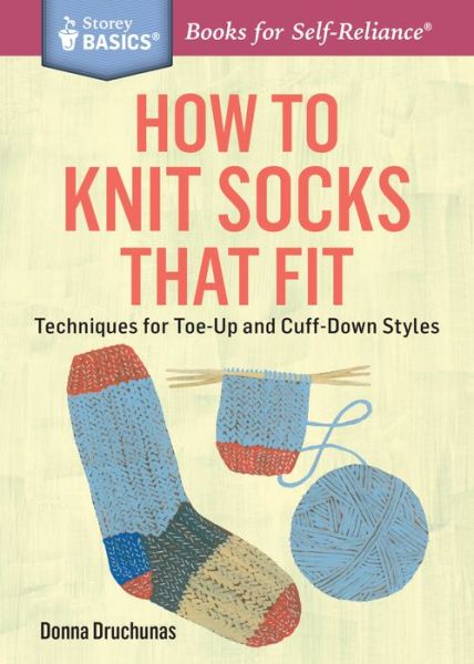 How to Knit Socks That Fit: Techniques for Toe-Up and Cuff-Down Styles. A Storey BASICS® Title - Donna Druchunas - Books - Workman Publishing - 9781612125411 - October 20, 2015