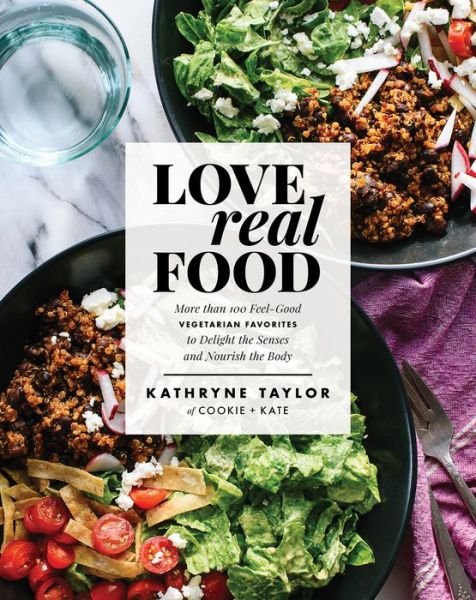 Cover for Kathryne Taylor · Love Real Food: More Than 100 Feel-Good Vegetarian Favorites to Delight the Senses and Nourish the Body: A Cookbook (Hardcover Book) (2017)
