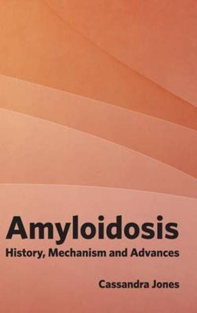 Cover for Cassandra Jones · Amyloidosis: History, Mechanism and Advances (Hardcover bog) (2015)